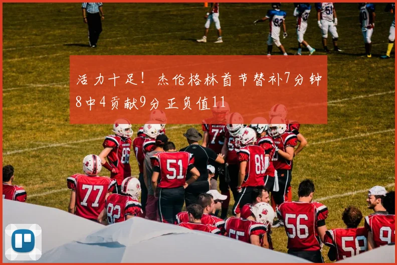 活力十足！杰伦格林首节替补7分钟8中4贡献9分正负值11