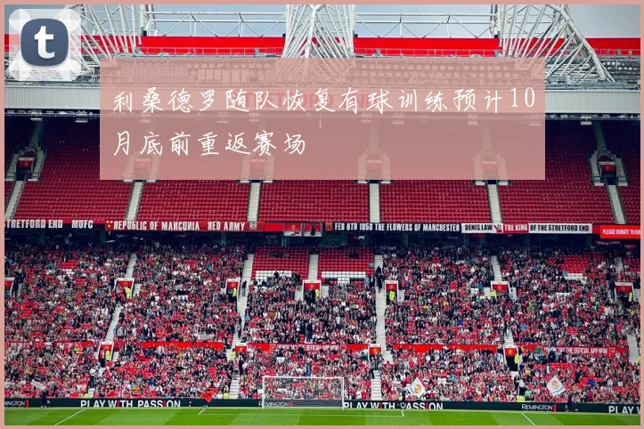 利桑德罗随队恢复有球训练预计10月底前重返赛场