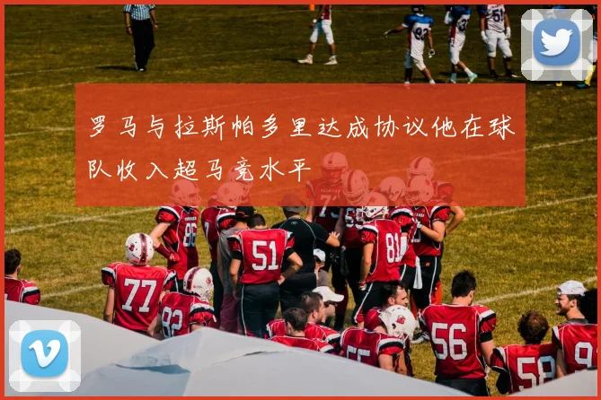 罗马与拉斯帕多里达成协议他在球队收入超马竞水平