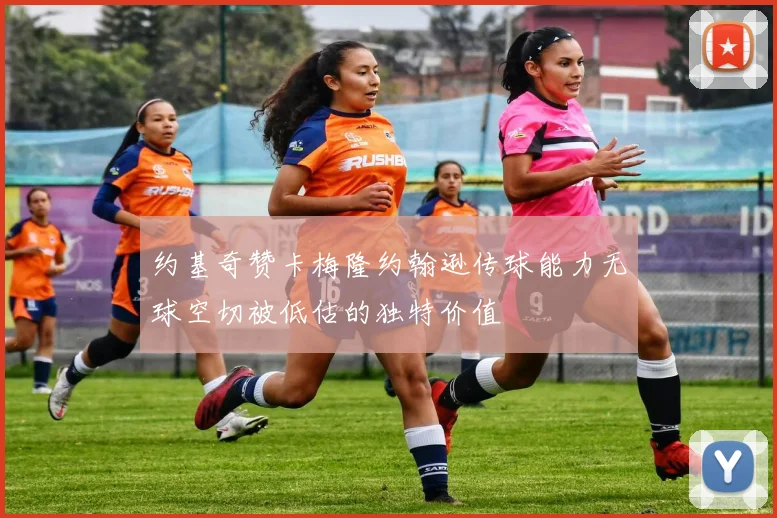 约基奇赞卡梅隆约翰逊传球能力无球空切被低估的独特价值