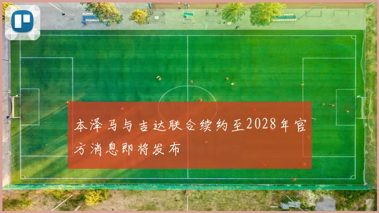 本泽马与吉达联合续约至2028年官方消息即将发布