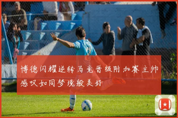博德闪耀逆转马竞晋级附加赛主帅感叹如同梦境般美好