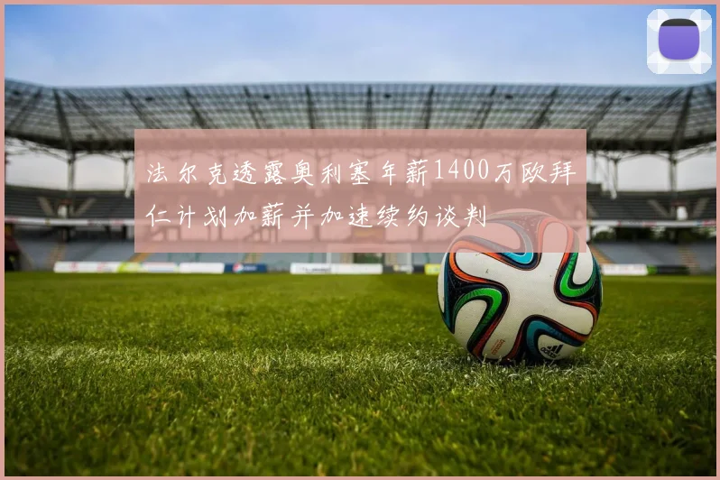 法尔克透露奥利塞年薪1400万欧拜仁计划加薪并加速续约谈判
