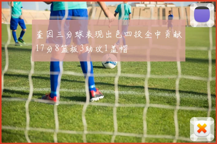 奎因三分球表现出色四投全中贡献17分8篮板3助攻1盖帽