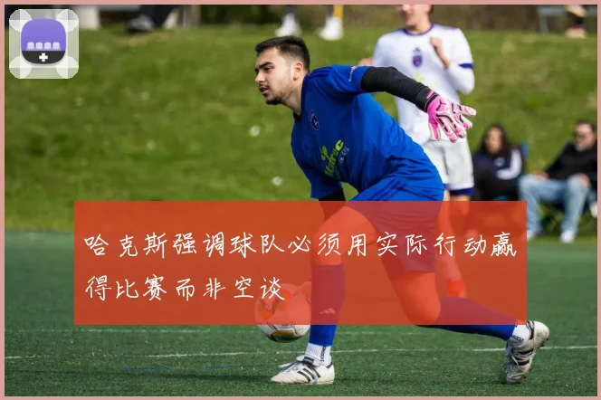 哈克斯强调球队必须用实际行动赢得比赛而非空谈