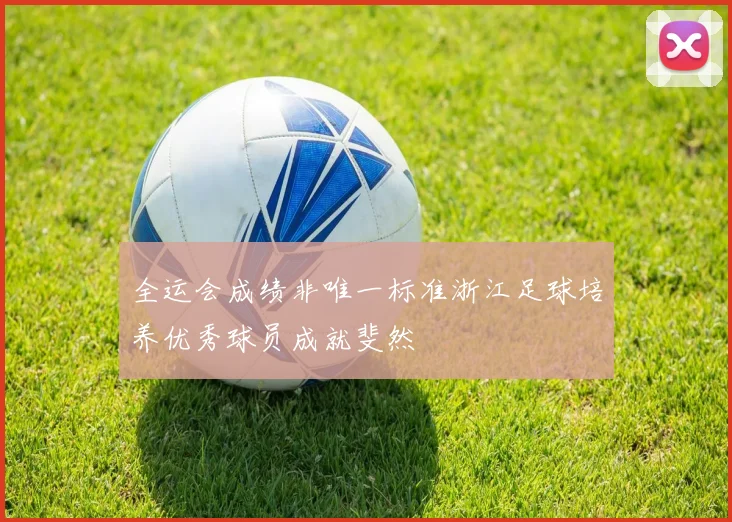 全运会成绩非唯一标准浙江足球培养优秀球员成就斐然