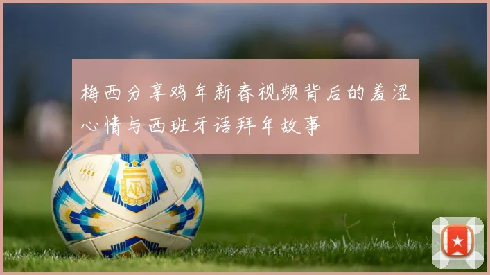 梅西分享鸡年新春视频背后的羞涩心情与西班牙语拜年故事