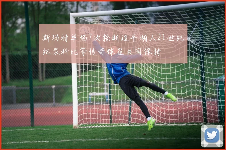 斯玛特单场7次抢断追平湖人21世纪纪录科比等传奇球星共同保持