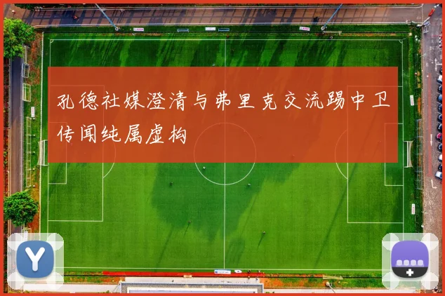 孔德社媒澄清与弗里克交流踢中卫传闻纯属虚构