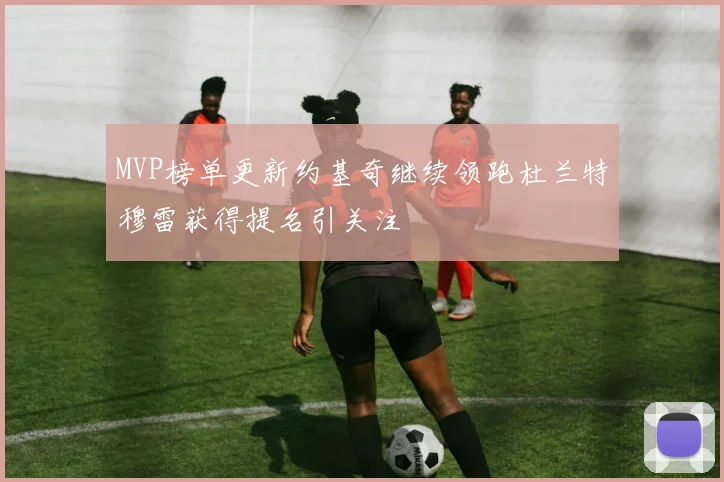 MVP榜单更新约基奇继续领跑杜兰特穆雷获得提名引关注