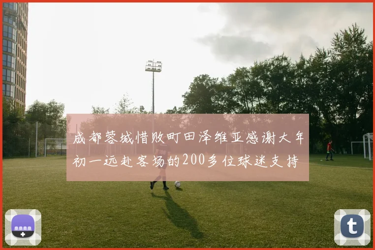 成都蓉城惜败町田泽维亚感谢大年初一远赴客场的200多位球迷支持